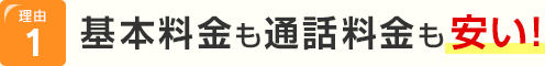 理由1 基本料金も通話料金も安い！