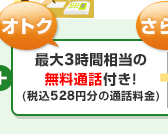 オトク…最大3時間相当の無料通話付き！（税込528円分の通話料金）