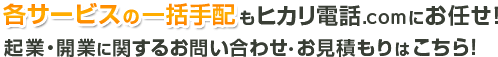 各サービスの一括手配もヒカリ電話.comにお任せ！起業・開業に関するお問い合わせ・お見積もりはこちら！