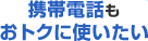 携帯電話もおトクに使いたい