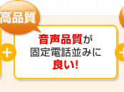 高品質…音声品質が固定電話並みに良い！