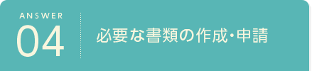 ANSWER04必要な書類の作成・申請