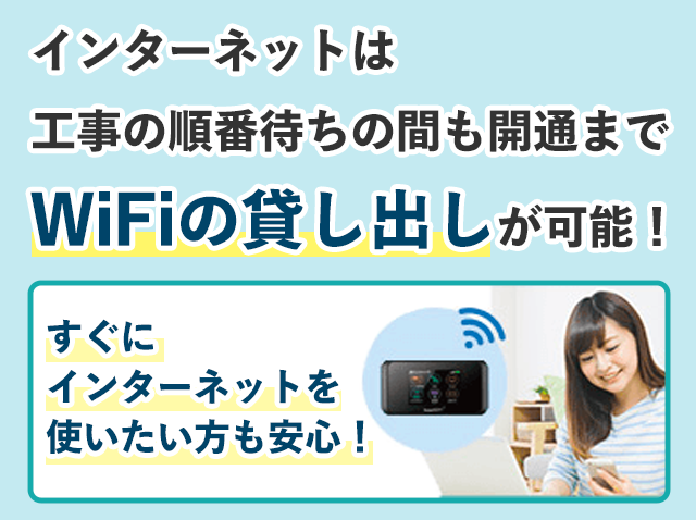 インターネットは工事の順番待ちの間も開通までWiFiの貸し出しが可能!