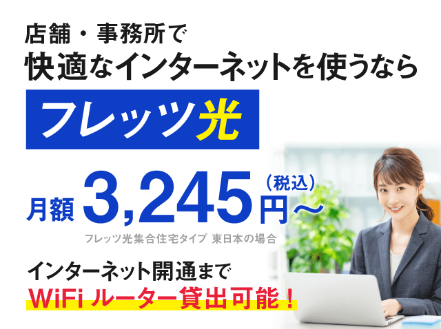 店舗・事務所で快適インターネットを使うならフレッツ光 月額3,245円(税込)~ ネット開通までWi-Fiルーター貸出可能!